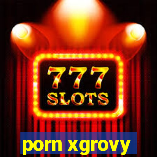 porn xgrovy